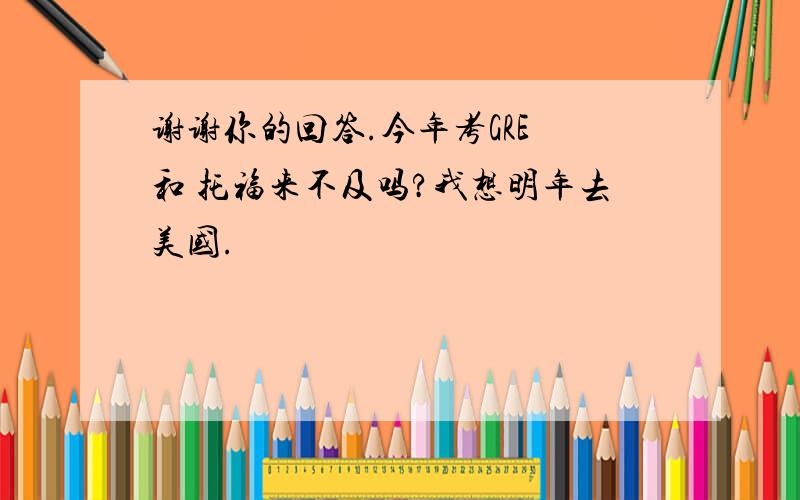 谢谢你的回答.今年考GRE 和 托福来不及吗?我想明年去美国.