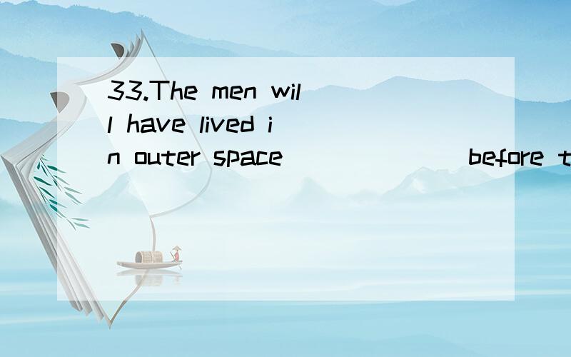 33.The men will have lived in outer space ______ before they