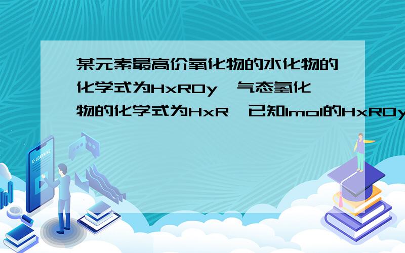 某元素最高价氧化物的水化物的化学式为HxROy,气态氢化物的化学式为HxR,已知1mol的HxROy比1mol的HxR质