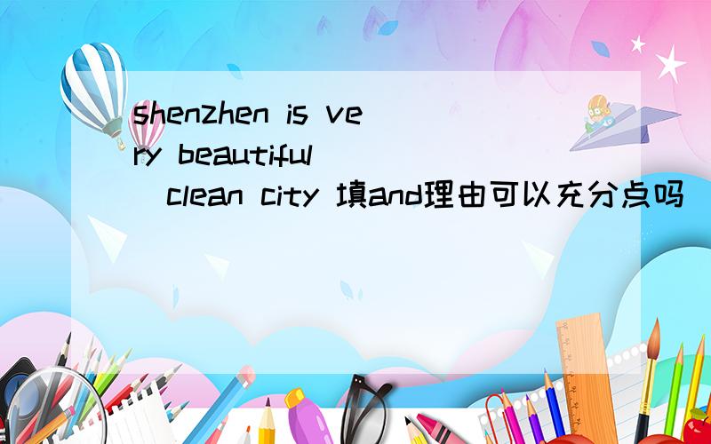 shenzhen is very beautiful （）clean city 填and理由可以充分点吗