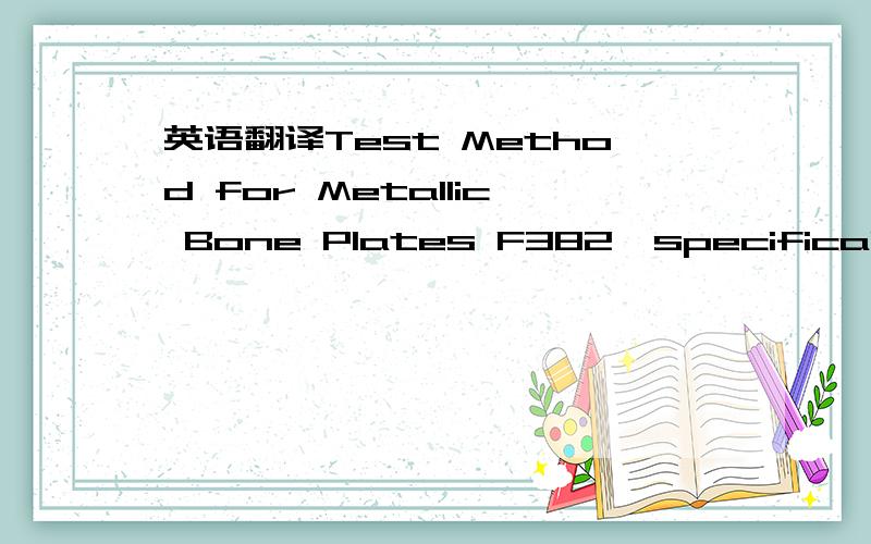 英语翻译Test Method for Metallic Bone Plates F382,specifically A