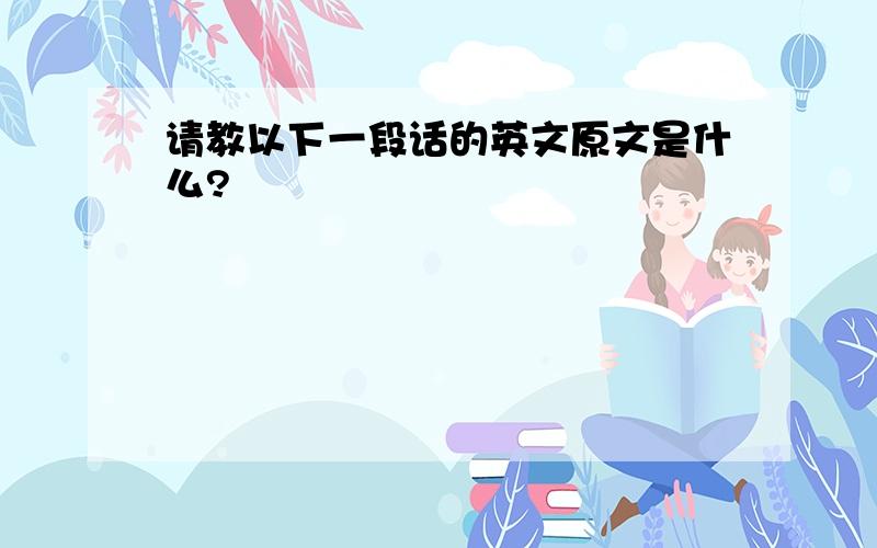 请教以下一段话的英文原文是什么?