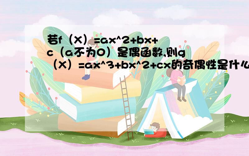 若f（X）=ax^2+bx+c（a不为0）是偶函数,则g（X）=ax^3+bx^2+cx的奇偶性是什么?