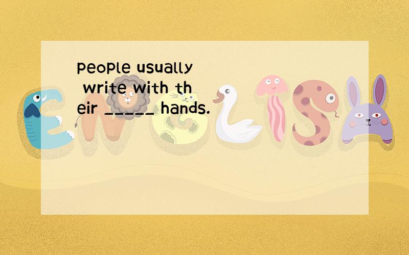 people usually write with their _____ hands.