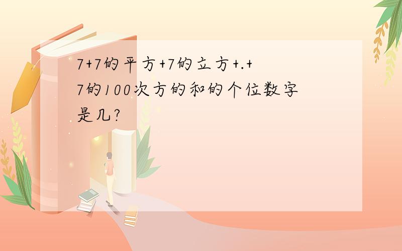 7+7的平方+7的立方+.+7的100次方的和的个位数字是几?