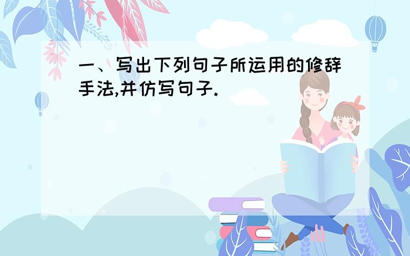 一、写出下列句子所运用的修辞手法,并仿写句子.