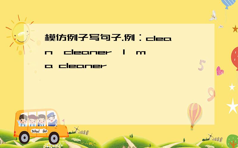 模仿例子写句子.例：clean→cleaner→I'm a cleaner