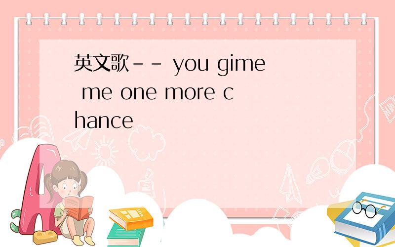 英文歌-- you gime me one more chance