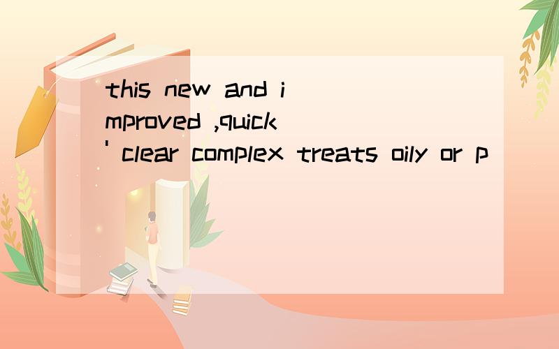 this new and improved ,quick' clear complex treats oily or p