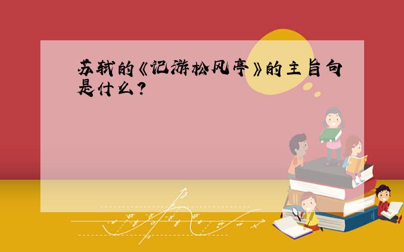 苏轼的《记游松风亭》的主旨句是什么?