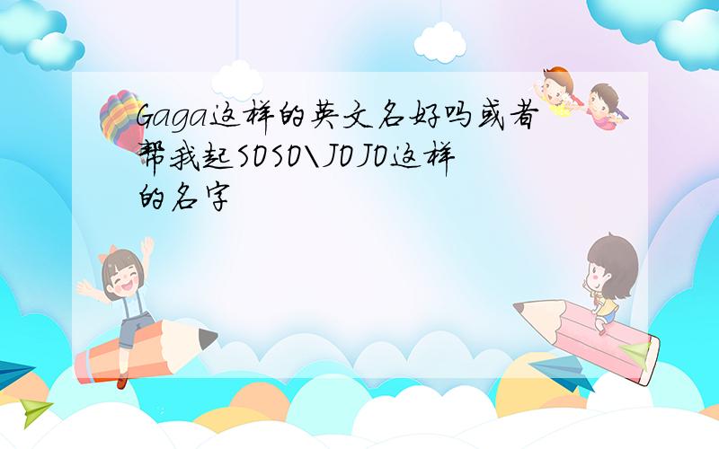 Gaga这样的英文名好吗或者帮我起SOSO\JOJO这样的名字