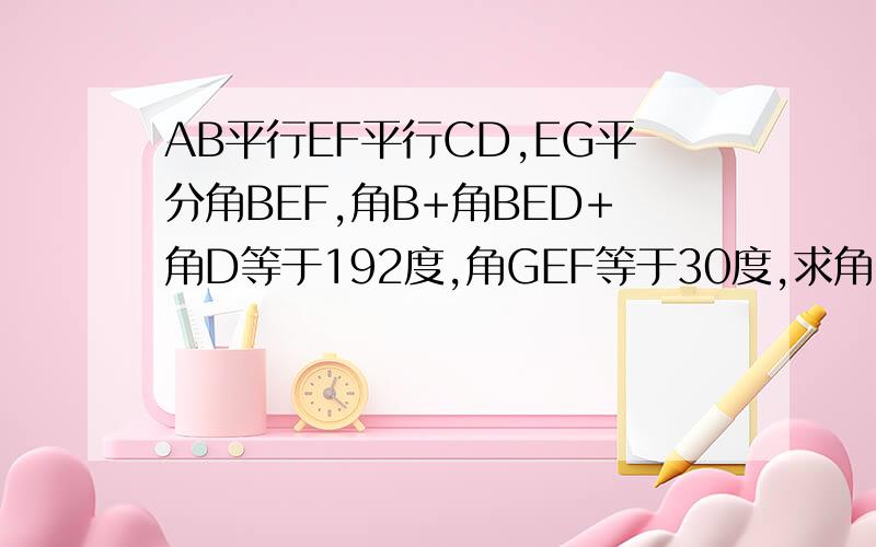 AB平行EF平行CD,EG平分角BEF,角B+角BED+角D等于192度,角GEF等于30度,求角D的度数?