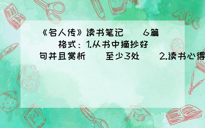 《名人传》读书笔记 （ 6篇 ） 格式：1.从书中摘抄好句并且赏析 （ 至少3处 ) 2.读书心得 （ 至少150字 ）