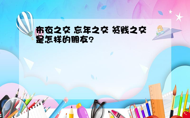 布衣之交 忘年之交 贫贱之交是怎样的朋友?