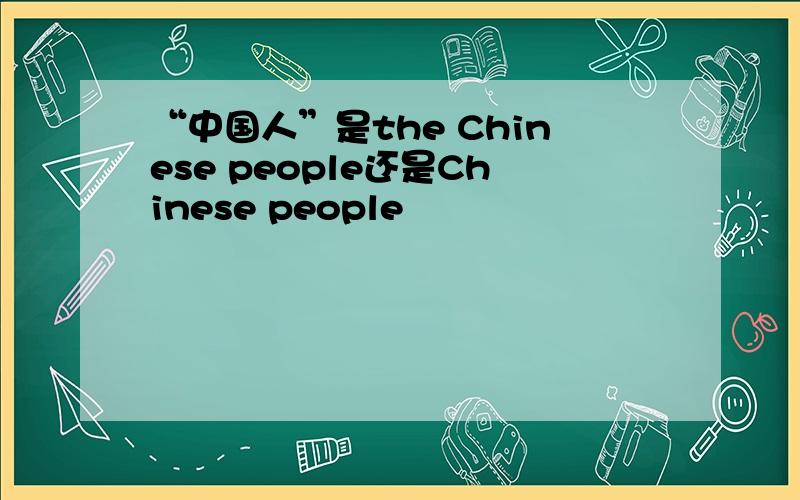 “中国人”是the Chinese people还是Chinese people