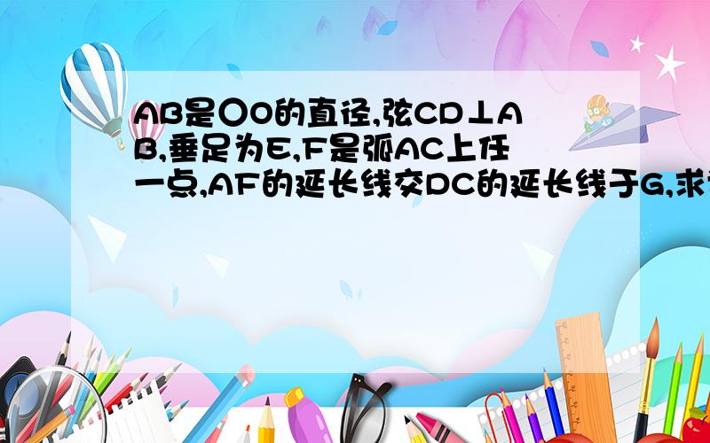 AB是○O的直径,弦CD⊥AB,垂足为E,F是弧AC上任一点,AF的延长线交DC的延长线于G,求证：角AFD=角GFC