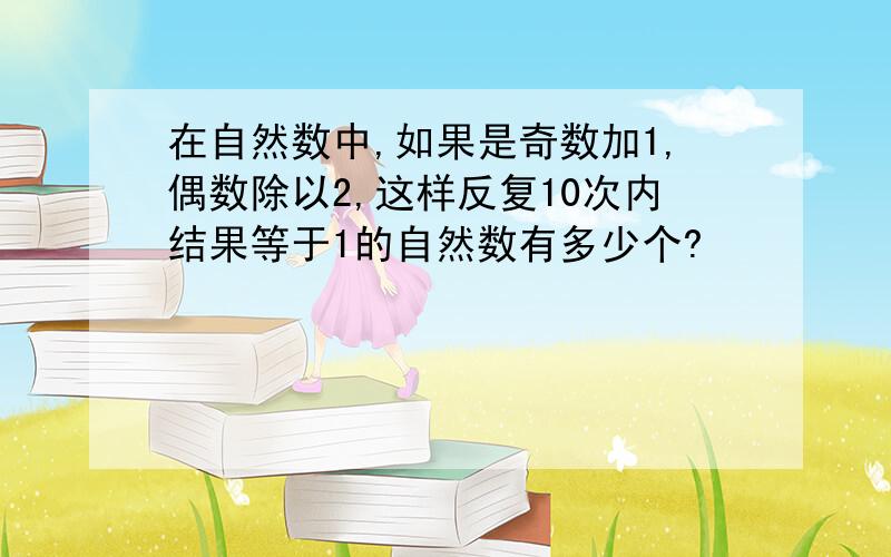 在自然数中,如果是奇数加1,偶数除以2,这样反复10次内结果等于1的自然数有多少个?