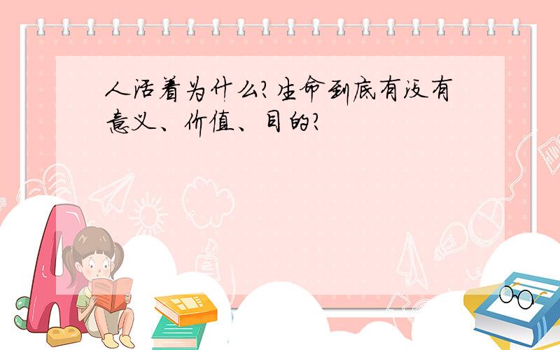 人活着为什么?生命到底有没有意义、价值、目的?