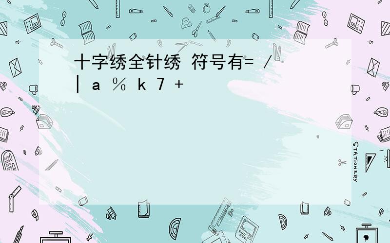 十字绣全针绣 符号有= / | a ％ k 7 +