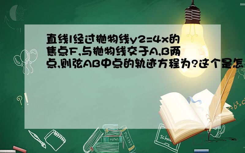 直线l经过抛物线y2=4x的焦点F,与抛物线交于A,B两点,则弦AB中点的轨迹方程为?这个是怎么消去参数k的