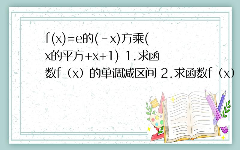 f(x)=e的(-x)方乘(x的平方+x+1) 1.求函数f（x）的单调减区间 2.求函数f（x）