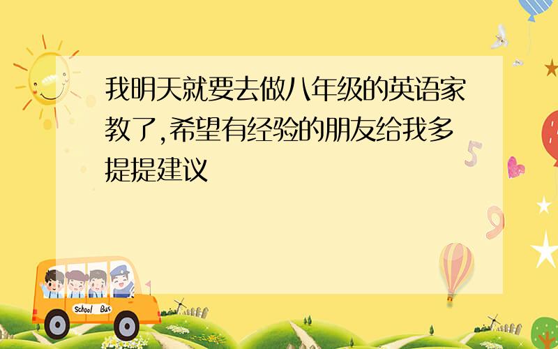 我明天就要去做八年级的英语家教了,希望有经验的朋友给我多提提建议