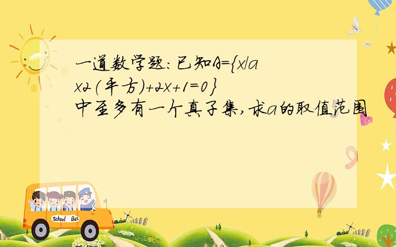 一道数学题：已知A={x/ax2(平方）+2x+1=0}中至多有一个真子集,求a的取值范围