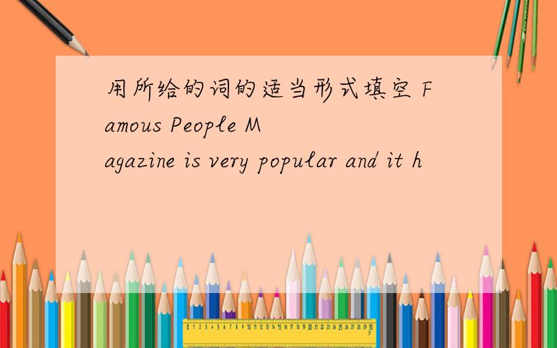 用所给的词的适当形式填空 Famous People Magazine is very popular and it h