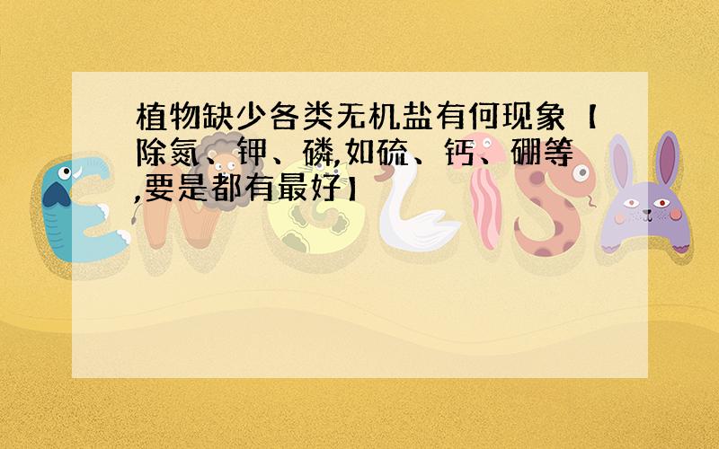 植物缺少各类无机盐有何现象【除氮、钾、磷,如硫、钙、硼等,要是都有最好】