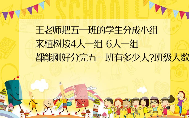 王老师把五一班的学生分成小组来植树按4人一组 6人一组 都能刚好分完五一班有多少人?班级人数在40~50之间