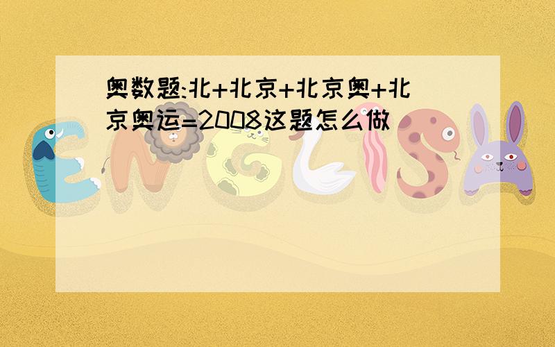 奥数题:北+北京+北京奥+北京奥运=2008这题怎么做