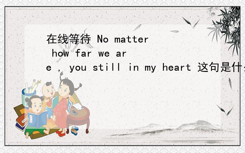 在线等待 No matter how far we are , you still in my heart 这句是什么翻