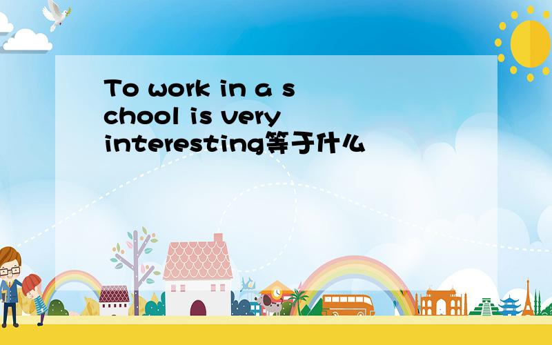 To work in a school is very interesting等于什么