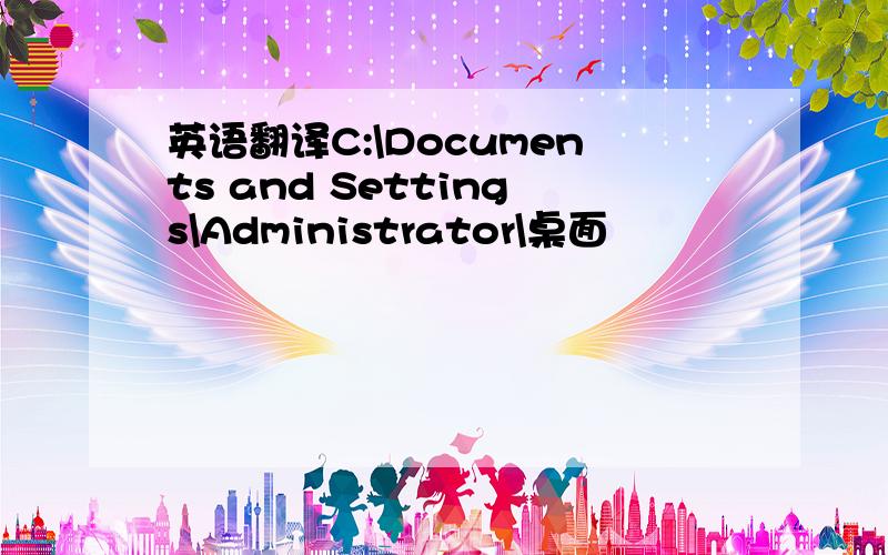 英语翻译C:\Documents and Settings\Administrator\桌面