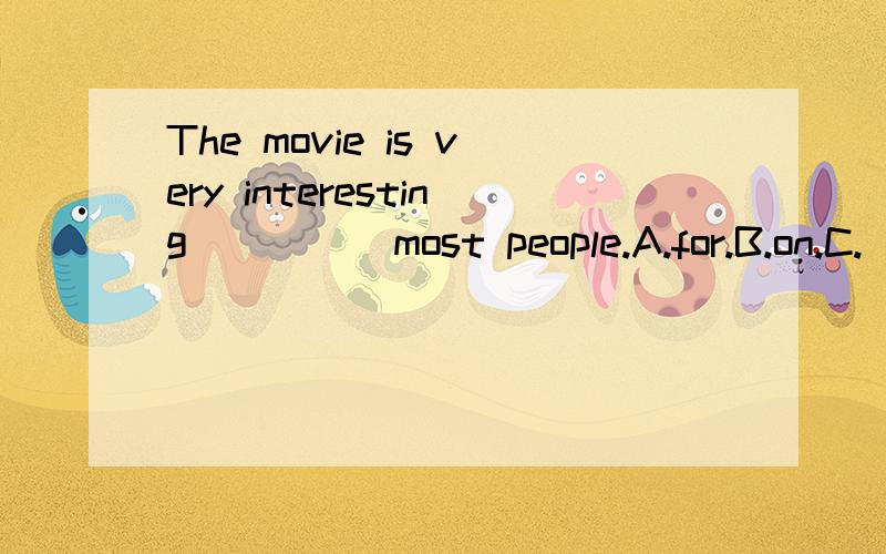 The movie is very interesting ____ most people.A.for.B.on.C.