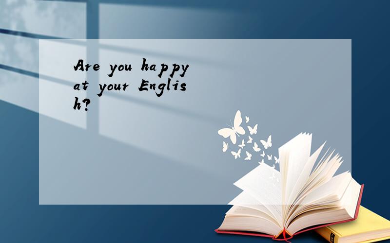 Are you happy at your English?