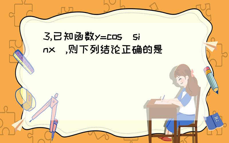 3,已知函数y=cos(sinx),则下列结论正确的是（ ）