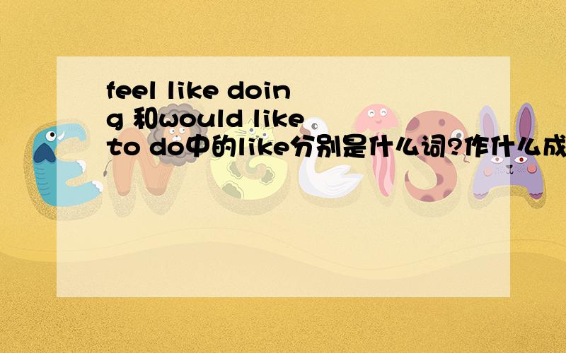 feel like doing 和would like to do中的like分别是什么词?作什么成分?