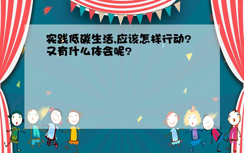 实践低碳生活,应该怎样行动?又有什么体会呢?