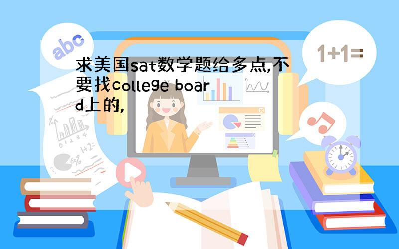 求美国sat数学题给多点,不要找college board上的,