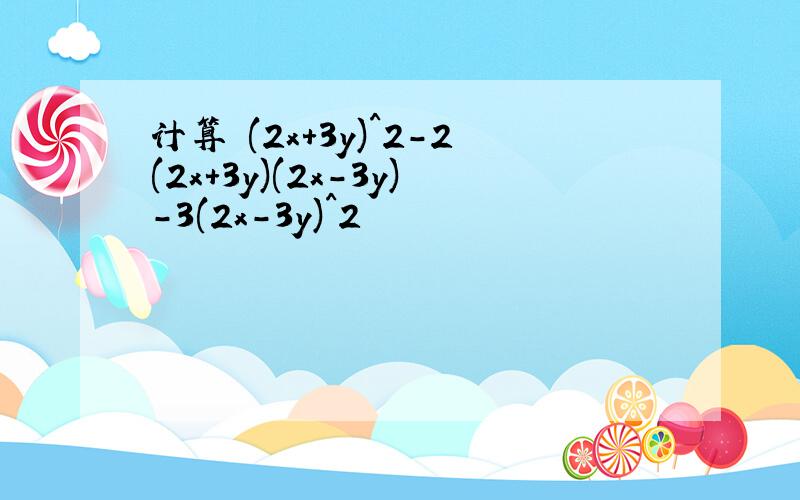 计算 (2x+3y)^2-2(2x+3y)(2x-3y)-3(2x-3y)^2