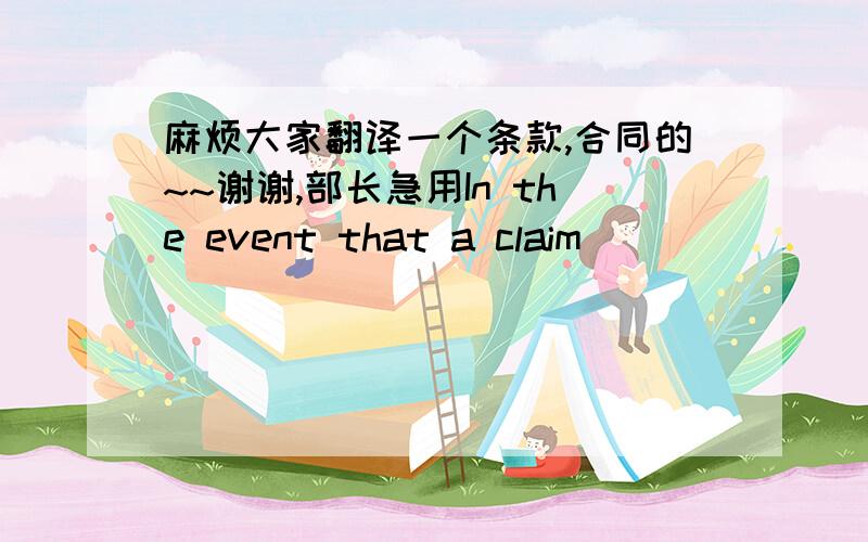 麻烦大家翻译一个条款,合同的~~谢谢,部长急用In the event that a claim