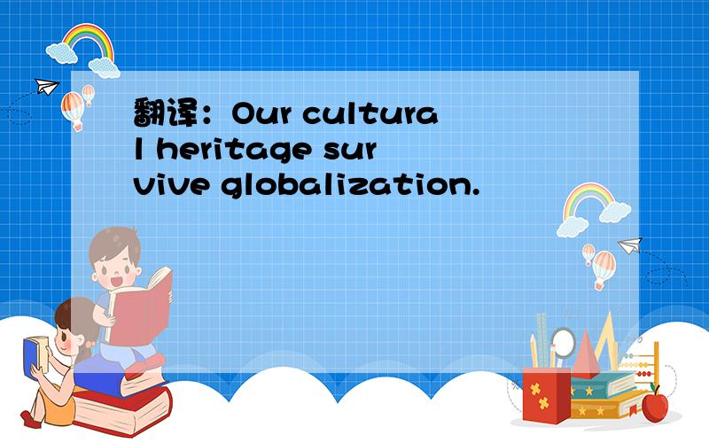 翻译：Our cultural heritage survive globalization.