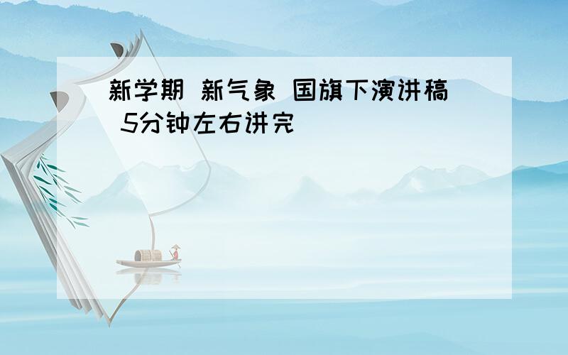 新学期 新气象 国旗下演讲稿 5分钟左右讲完