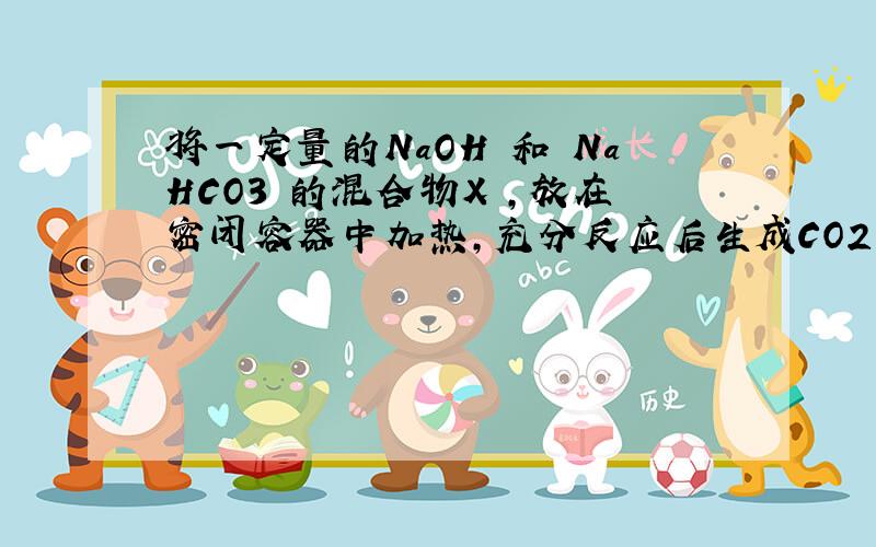 将一定量的NaOH 和 NaHCO3 的混合物X ,放在密闭容器中加热,充分反应后生成CO2 m1 g,将反应后的固体残