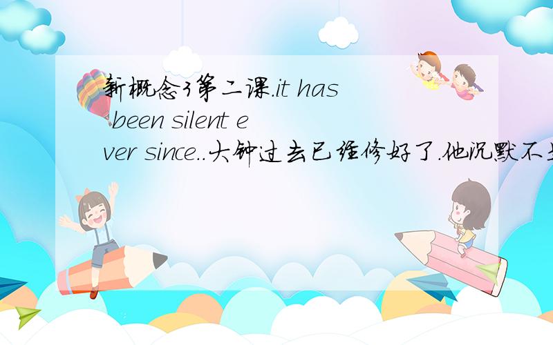 新概念3第二课.it has been silent ever since..大钟过去已经修好了.他沉默不是过去的过去吗