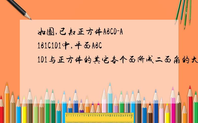 如图,已知正方体ABCD-A1B1C1D1中,平面ABC1D1与正方体的其它各个面所成二面角的大小分别是多少?