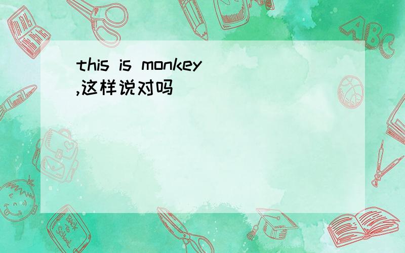 this is monkey,这样说对吗