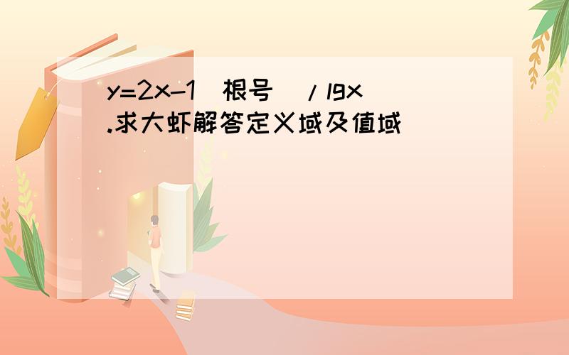 y=2x-1(根号)/lgx.求大虾解答定义域及值域