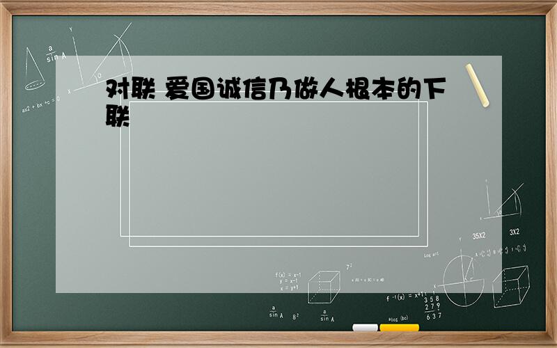 对联 爱国诚信乃做人根本的下联